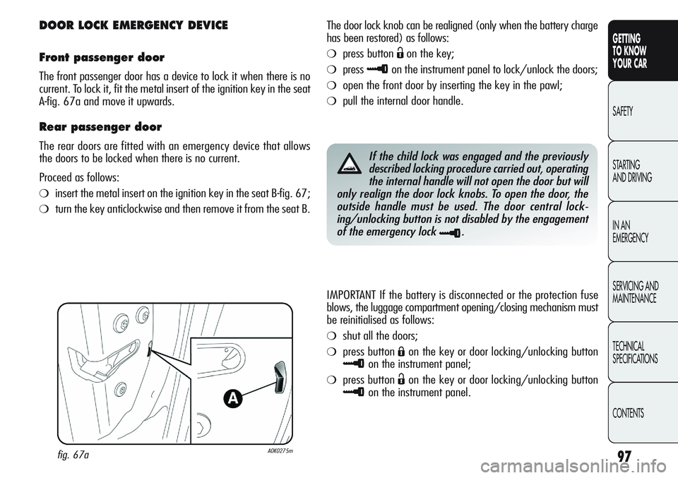 Alfa Romeo Giulietta 2011 Owner handbook (in English) 97
GETTING
TO KNOW
YOUR CAR
SAFETY
STARTING
AND DRIVING
IN AN
EMERGENCY
SERVICING AND
MAINTENANCE
TECHNICAL
SPECIFICATIONS
CONTENTS
DOOR LOCK EMERGENCY DEVICE
Front passenger door
The front passeng Alfa Romeo Giulietta 2011 Owner handbook (in English) 97
GETTING
TO KNOW
YOUR CAR
SAFETY
STARTING
AND DRIVING
IN AN
EMERGENCY
SERVICING AND
MAINTENANCE
TECHNICAL
SPECIFICATIONS
CONTENTS
DOOR LOCK EMERGENCY DEVICE
Front passenger door
The front passeng