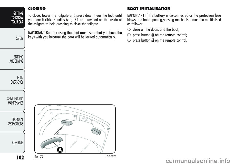 Alfa Romeo Giulietta 2011 Owner handbook (in English) 102
GETTING
TO KNOW
YOUR CAR
SAFETY
STARTING
AND DRIVING
IN AN
EMERGENCY
SERVICING AND
MAINTENANCE
TECHNICAL
SPECIFICATIONS
CONTENTS
BOOT INITIALISATION
IMPORTANT If the battery is disconnected or Alfa Romeo Giulietta 2011 Owner handbook (in English) 102
GETTING
TO KNOW
YOUR CAR
SAFETY
STARTING
AND DRIVING
IN AN
EMERGENCY
SERVICING AND
MAINTENANCE
TECHNICAL
SPECIFICATIONS
CONTENTS
BOOT INITIALISATION
IMPORTANT If the battery is disconnected or