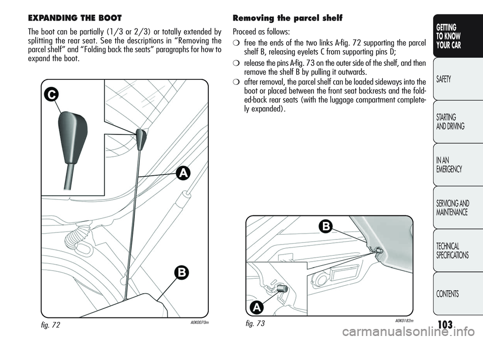 Alfa Romeo Giulietta 2011 Owner handbook (in English) 103
GETTING
TO KNOW
YOUR CAR
SAFETY
STARTING
AND DRIVING
IN AN
EMERGENCY
SERVICING AND
MAINTENANCE
TECHNICAL
SPECIFICATIONS
CONTENTS
fig. 72A0K0070m
EXPANDING THE BOOT
The boot can be partially (1/ Alfa Romeo Giulietta 2011 Owner handbook (in English) 103
GETTING
TO KNOW
YOUR CAR
SAFETY
STARTING
AND DRIVING
IN AN
EMERGENCY
SERVICING AND
MAINTENANCE
TECHNICAL
SPECIFICATIONS
CONTENTS
fig. 72A0K0070m
EXPANDING THE BOOT
The boot can be partially (1/