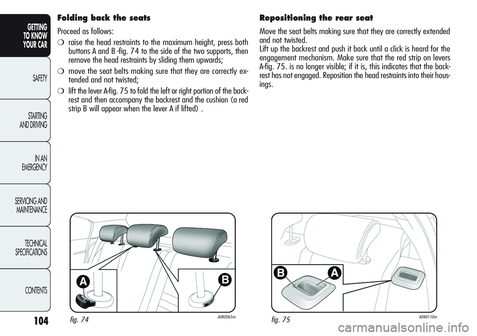 Alfa Romeo Giulietta 2011 Owner handbook (in English) 104
GETTING
TO KNOW
YOUR CAR
SAFETY
STARTING
AND DRIVING
IN AN
EMERGENCY
SERVICING AND
MAINTENANCE
TECHNICAL
SPECIFICATIONS
CONTENTS
Folding back the seats
Proceed as follows:
❍raise the head res Alfa Romeo Giulietta 2011 Owner handbook (in English) 104
GETTING
TO KNOW
YOUR CAR
SAFETY
STARTING
AND DRIVING
IN AN
EMERGENCY
SERVICING AND
MAINTENANCE
TECHNICAL
SPECIFICATIONS
CONTENTS
Folding back the seats
Proceed as follows:
❍raise the head res