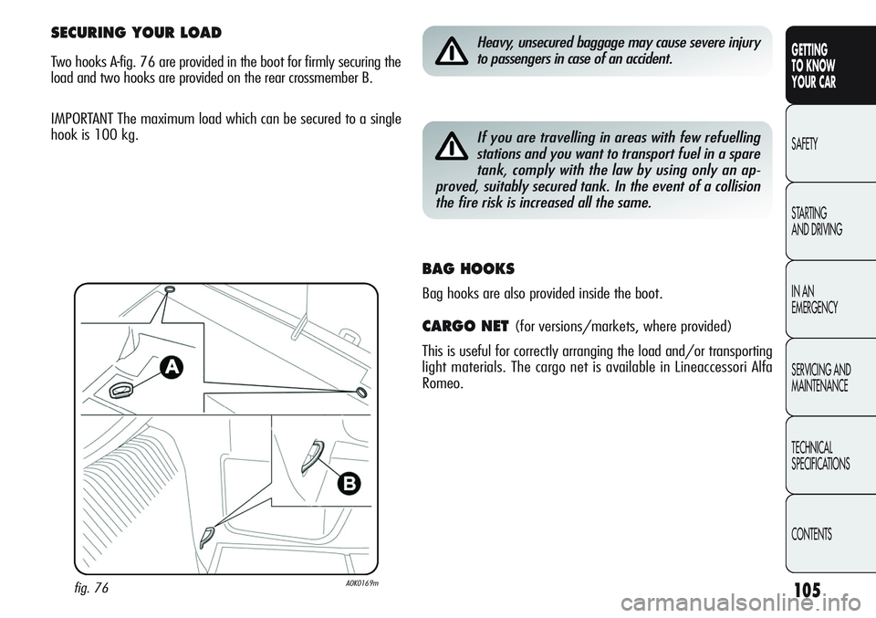 Alfa Romeo Giulietta 2011 Owner handbook (in English) 105
GETTING
TO KNOW
YOUR CAR
SAFETY
STARTING
AND DRIVING
IN AN
EMERGENCY
SERVICING AND
MAINTENANCE
TECHNICAL
SPECIFICATIONS
CONTENTS
Heavy, unsecured baggage may cause severe injury
to passengers i Alfa Romeo Giulietta 2011 Owner handbook (in English) 105
GETTING
TO KNOW
YOUR CAR
SAFETY
STARTING
AND DRIVING
IN AN
EMERGENCY
SERVICING AND
MAINTENANCE
TECHNICAL
SPECIFICATIONS
CONTENTS
Heavy, unsecured baggage may cause severe injury
to passengers i