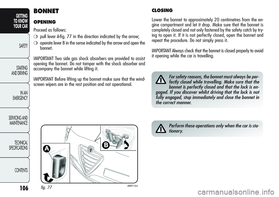 Alfa Romeo Giulietta 2011 Owner handbook (in English) 106
GETTING
TO KNOW
YOUR CAR
SAFETY
STARTING
AND DRIVING
IN AN
EMERGENCY
SERVICING AND
MAINTENANCE
TECHNICAL
SPECIFICATIONS
CONTENTS
BONNET
OPENING
Proceed as follows:
❍pull lever A-fig. 77 in th Alfa Romeo Giulietta 2011 Owner handbook (in English) 106
GETTING
TO KNOW
YOUR CAR
SAFETY
STARTING
AND DRIVING
IN AN
EMERGENCY
SERVICING AND
MAINTENANCE
TECHNICAL
SPECIFICATIONS
CONTENTS
BONNET
OPENING
Proceed as follows:
❍pull lever A-fig. 77 in th