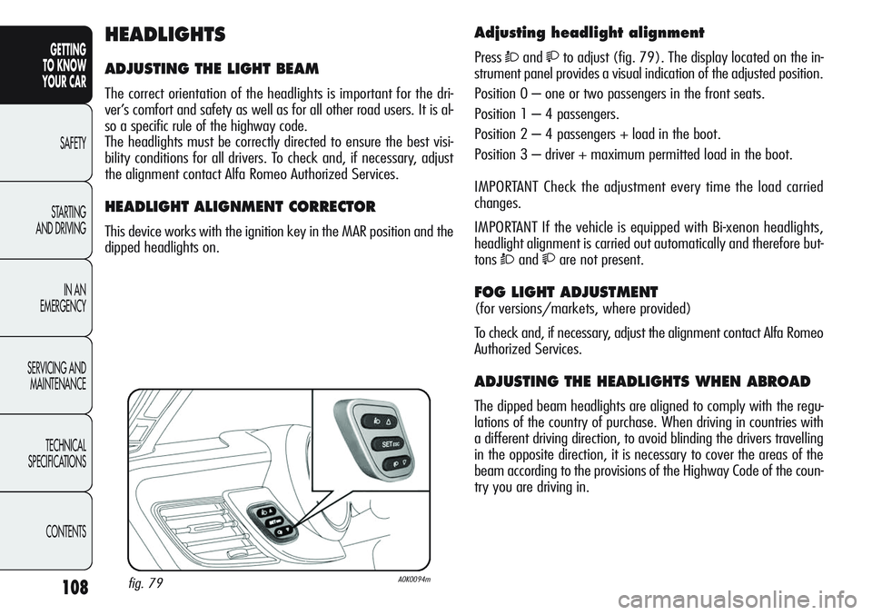 Alfa Romeo Giulietta 2011 Owner handbook (in English) 108
GETTING
TO KNOW
YOUR CAR
SAFETY
STARTING
AND DRIVING
IN AN
EMERGENCY
SERVICING AND
MAINTENANCE
TECHNICAL
SPECIFICATIONS
CONTENTS
Adjusting headlight alignment
PressÒandto adjust (fig. 79). Alfa Romeo Giulietta 2011 Owner handbook (in English) 108
GETTING
TO KNOW
YOUR CAR
SAFETY
STARTING
AND DRIVING
IN AN
EMERGENCY
SERVICING AND
MAINTENANCE
TECHNICAL
SPECIFICATIONS
CONTENTS
Adjusting headlight alignment
PressÒandto adjust (fig. 79).
