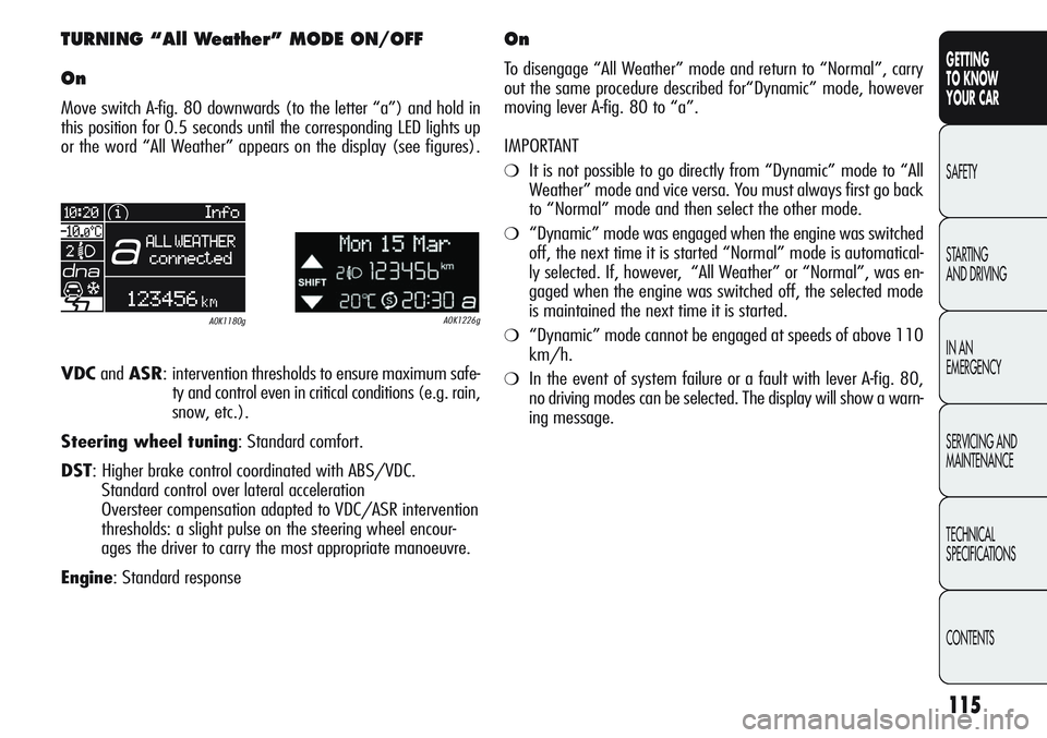 Alfa Romeo Giulietta 2011 Owner handbook (in English) 115
GETTING
TO KNOW
YOUR CAR
SAFETY
STARTING
AND DRIVING
IN AN
EMERGENCY
SERVICING AND
MAINTENANCE
TECHNICAL
SPECIFICATIONS
CONTENTS
TURNING “All Weather” MODE ON/OFF
On
Move switch A-fig. 80 d Alfa Romeo Giulietta 2011 Owner handbook (in English) 115
GETTING
TO KNOW
YOUR CAR
SAFETY
STARTING
AND DRIVING
IN AN
EMERGENCY
SERVICING AND
MAINTENANCE
TECHNICAL
SPECIFICATIONS
CONTENTS
TURNING “All Weather” MODE ON/OFF
On
Move switch A-fig. 80 d