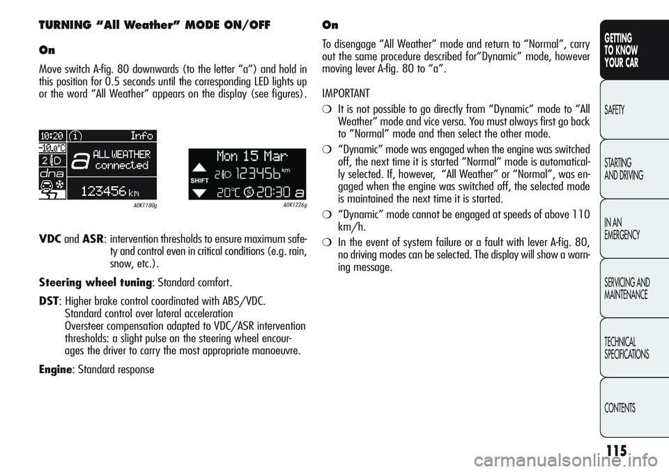 Alfa Romeo Giulietta 2012  Owner handbook (in English) 115
GETTING
TO KNOW 
YOUR CAR
SAFETY
STARTING 
AND DRIVING
IN AN 
EMERGENCY
SERVICING AND
MAINTENANCE
TECHNICAL
SPECIFICATIONS
CONTENTS
TURNING “All Weather” MODE ON/OFF
On
Move switch A-fig. 80 d