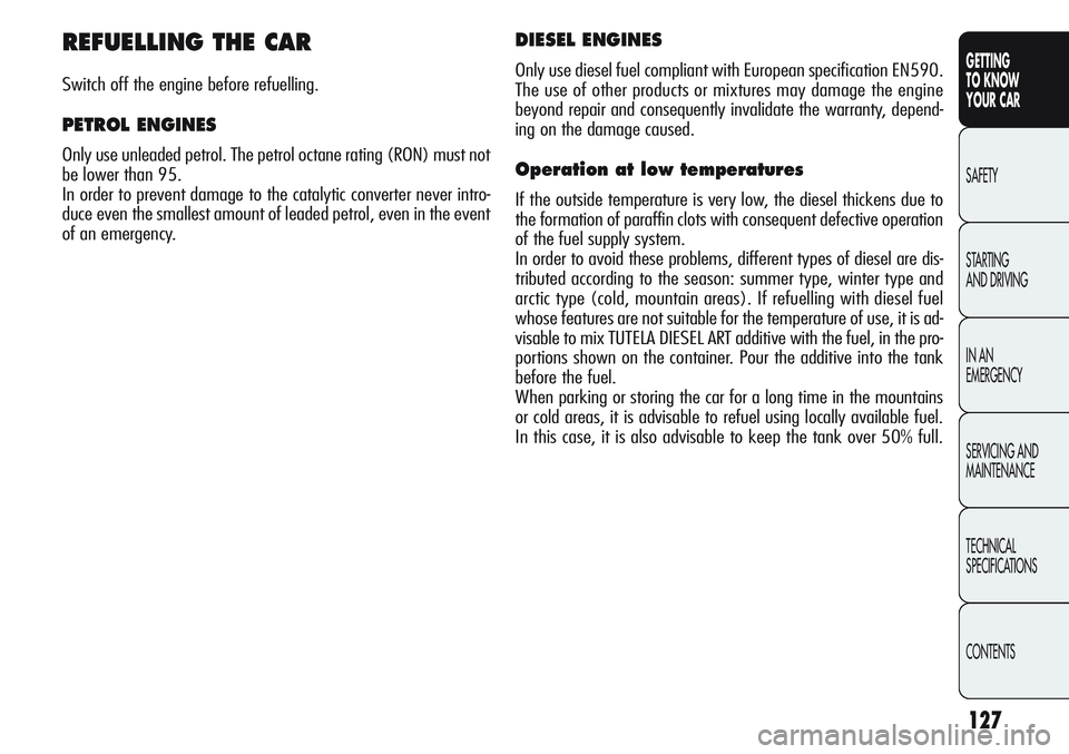 Alfa Romeo Giulietta 2011 Owner handbook (in English) 127
GETTING
TO KNOW
YOUR CAR
SAFETY
STARTING
AND DRIVING
IN AN
EMERGENCY
SERVICING AND
MAINTENANCE
TECHNICAL
SPECIFICATIONS
CONTENTS
REFUELLING THE CAR
Switch off the engine before refuelling.
PE Alfa Romeo Giulietta 2011 Owner handbook (in English) 127
GETTING
TO KNOW
YOUR CAR
SAFETY
STARTING
AND DRIVING
IN AN
EMERGENCY
SERVICING AND
MAINTENANCE
TECHNICAL
SPECIFICATIONS
CONTENTS
REFUELLING THE CAR
Switch off the engine before refuelling.
PE