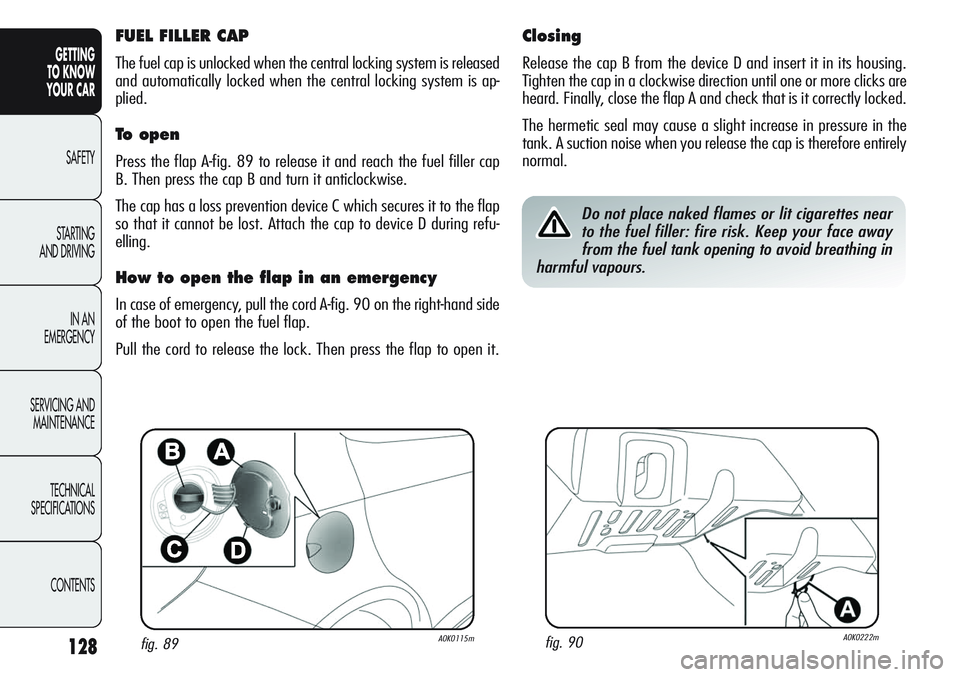 Alfa Romeo Giulietta 2011 Owner handbook (in English) 128
GETTING
TO KNOW
YOUR CAR
SAFETY
STARTING
AND DRIVING
IN AN
EMERGENCY
SERVICING AND
MAINTENANCE
TECHNICAL
SPECIFICATIONS
CONTENTS
fig. 89A0K0115mfig. 90A0K0222m
FUEL FILLER CAP
The fuel cap is u Alfa Romeo Giulietta 2011 Owner handbook (in English) 128
GETTING
TO KNOW
YOUR CAR
SAFETY
STARTING
AND DRIVING
IN AN
EMERGENCY
SERVICING AND
MAINTENANCE
TECHNICAL
SPECIFICATIONS
CONTENTS
fig. 89A0K0115mfig. 90A0K0222m
FUEL FILLER CAP
The fuel cap is u