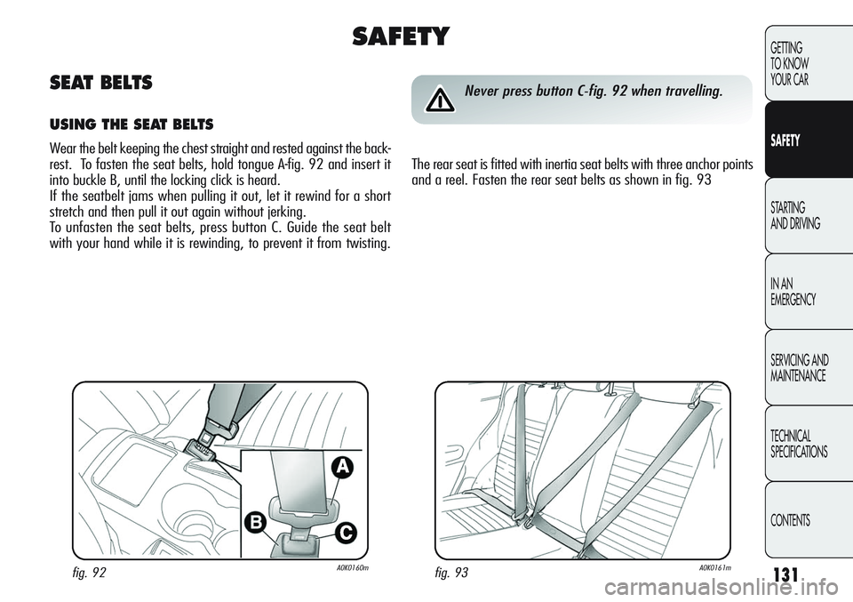 Alfa Romeo Giulietta 2011 Owner handbook (in English) 131
GETTING
TO KNOW
YOUR CAR
SAFETY
STARTING
AND DRIVING
IN AN
EMERGENCY
SERVICING AND
MAINTENANCE
TECHNICAL
SPECIFICATIONS
CONTENTS
fig. 93A0K0161mfig. 92A0K0160m
Never press button C-fig. 92 when Alfa Romeo Giulietta 2011 Owner handbook (in English) 131
GETTING
TO KNOW
YOUR CAR
SAFETY
STARTING
AND DRIVING
IN AN
EMERGENCY
SERVICING AND
MAINTENANCE
TECHNICAL
SPECIFICATIONS
CONTENTS
fig. 93A0K0161mfig. 92A0K0160m
Never press button C-fig. 92 when