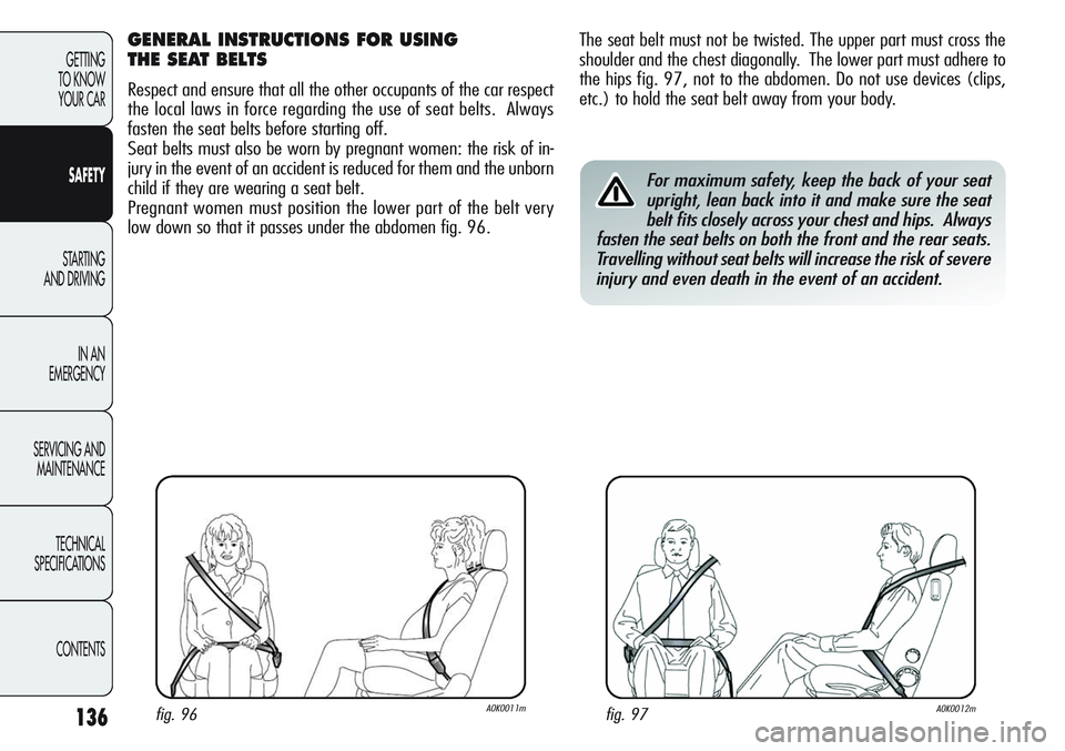 Alfa Romeo Giulietta 2011 Owner handbook (in English) 136
GETTING
TO KNOW
YOUR CAR
SAFETY
STARTING
AND DRIVING
IN AN
EMERGENCY
SERVICING AND
MAINTENANCE
TECHNICAL
SPECIFICATIONS
CONTENTS
The seat belt must not be twisted. The upper part must cross the Alfa Romeo Giulietta 2011 Owner handbook (in English) 136
GETTING
TO KNOW
YOUR CAR
SAFETY
STARTING
AND DRIVING
IN AN
EMERGENCY
SERVICING AND
MAINTENANCE
TECHNICAL
SPECIFICATIONS
CONTENTS
The seat belt must not be twisted. The upper part must cross the