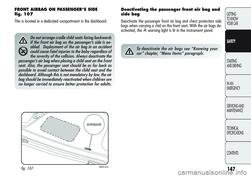 Alfa Romeo Giulietta 2011 Owner handbook (in English) 147
GETTING
TO KNOW
YOUR CAR
SAFETY
STARTING
AND DRIVING
IN AN
EMERGENCY
SERVICING AND
MAINTENANCE
TECHNICAL
SPECIFICATIONS
CONTENTS
FRONT AIRBAG ON PASSENGER’S SIDE
fig. 107
This is located in Alfa Romeo Giulietta 2011 Owner handbook (in English) 147
GETTING
TO KNOW
YOUR CAR
SAFETY
STARTING
AND DRIVING
IN AN
EMERGENCY
SERVICING AND
MAINTENANCE
TECHNICAL
SPECIFICATIONS
CONTENTS
FRONT AIRBAG ON PASSENGER’S SIDE
fig. 107
This is located in
