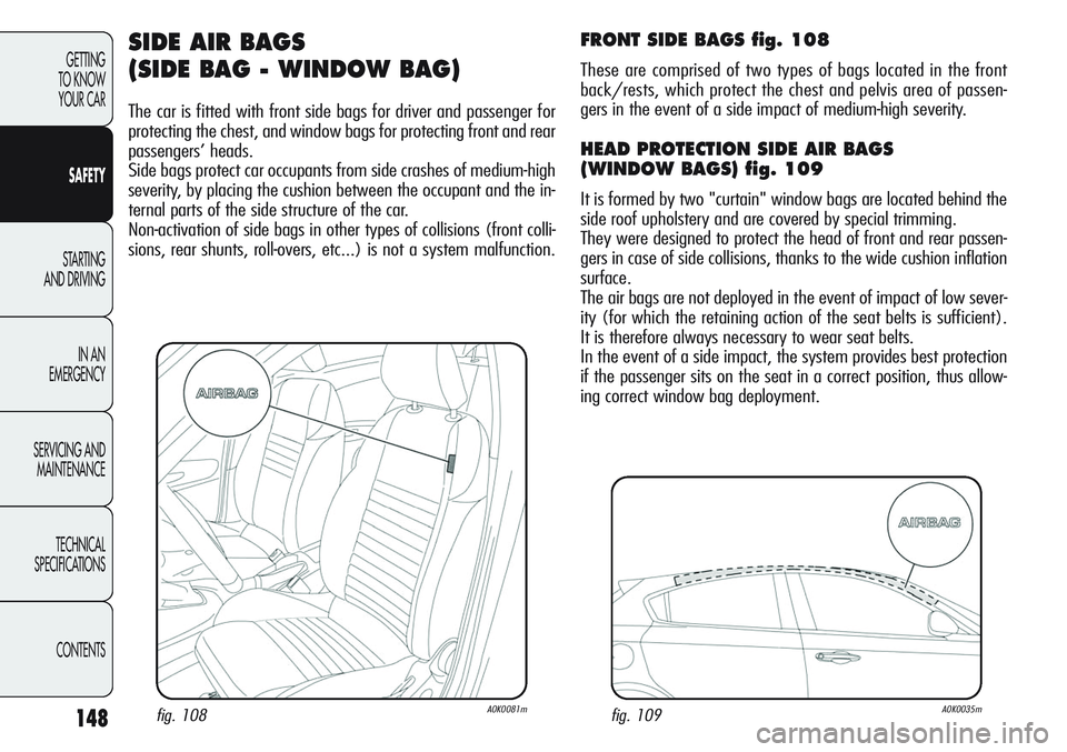 Alfa Romeo Giulietta 2011 Owner handbook (in English) 148
GETTING
TO KNOW
YOUR CAR
SAFETY
STARTING
AND DRIVING
IN AN
EMERGENCY
SERVICING AND
MAINTENANCE
TECHNICAL
SPECIFICATIONS
CONTENTS
SIDE AIR BAGS
(SIDE BAG - WINDOW BAG)
The car is fitted with fr Alfa Romeo Giulietta 2011 Owner handbook (in English) 148
GETTING
TO KNOW
YOUR CAR
SAFETY
STARTING
AND DRIVING
IN AN
EMERGENCY
SERVICING AND
MAINTENANCE
TECHNICAL
SPECIFICATIONS
CONTENTS
SIDE AIR BAGS
(SIDE BAG - WINDOW BAG)
The car is fitted with fr