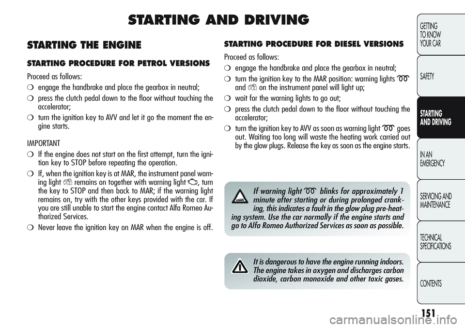 Alfa Romeo Giulietta 2011 Owner handbook (in English) 151
GETTING
TO KNOW
YOUR CAR
SAFETY
STARTING
AND DRIVING
IN AN
EMERGENCY
SERVICING AND
MAINTENANCE
TECHNICAL
SPECIFICATIONS
CONTENTS
STARTING AND DRIVING
STARTING PROCEDURE FOR DIESEL VERSIONS
Pro Alfa Romeo Giulietta 2011 Owner handbook (in English) 151
GETTING
TO KNOW
YOUR CAR
SAFETY
STARTING
AND DRIVING
IN AN
EMERGENCY
SERVICING AND
MAINTENANCE
TECHNICAL
SPECIFICATIONS
CONTENTS
STARTING AND DRIVING
STARTING PROCEDURE FOR DIESEL VERSIONS
Pro