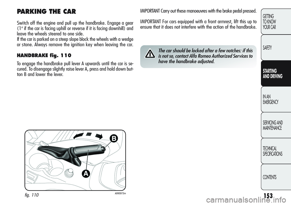 Alfa Romeo Giulietta 2011 Owner handbook (in English) 153
GETTING
TO KNOW
YOUR CAR
SAFETY
STARTING
AND DRIVING
IN AN
EMERGENCY
SERVICING AND
MAINTENANCE
TECHNICAL
SPECIFICATIONS
CONTENTS
IMPORTANT Carry out these manoeuvres with the brake pedal presse Alfa Romeo Giulietta 2011 Owner handbook (in English) 153
GETTING
TO KNOW
YOUR CAR
SAFETY
STARTING
AND DRIVING
IN AN
EMERGENCY
SERVICING AND
MAINTENANCE
TECHNICAL
SPECIFICATIONS
CONTENTS
IMPORTANT Carry out these manoeuvres with the brake pedal presse