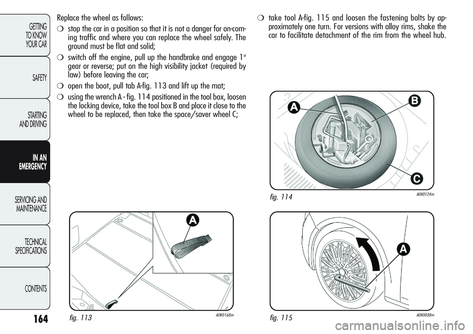 Alfa Romeo Giulietta 2011 Owner handbook (in English) 164
GETTING
TO KNOW
YOUR CAR
SAFETY
STARTING
AND DRIVING
IN AN
EMERGENCY
SERVICING AND
MAINTENANCE
TECHNICAL
SPECIFICATIONS
CONTENTS
Replace the wheel as follows:
❍stop the car in a position so t Alfa Romeo Giulietta 2011 Owner handbook (in English) 164
GETTING
TO KNOW
YOUR CAR
SAFETY
STARTING
AND DRIVING
IN AN
EMERGENCY
SERVICING AND
MAINTENANCE
TECHNICAL
SPECIFICATIONS
CONTENTS
Replace the wheel as follows:
❍stop the car in a position so t