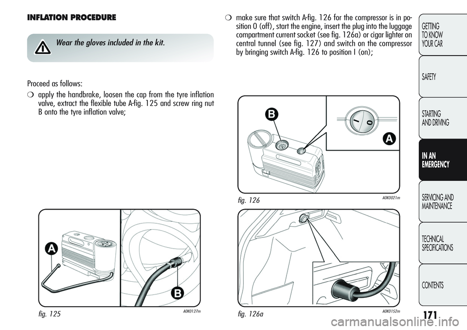 Alfa Romeo Giulietta 2011 Owner handbook (in English) 171
GETTING
TO KNOW
YOUR CAR
SAFETY
STARTING
AND DRIVING
IN AN
EMERGENCY
SERVICING AND
MAINTENANCE
TECHNICAL
SPECIFICATIONS
CONTENTS
INFLATION PROCEDURE
Wear the gloves included in the kit.
Proceed Alfa Romeo Giulietta 2011 Owner handbook (in English) 171
GETTING
TO KNOW
YOUR CAR
SAFETY
STARTING
AND DRIVING
IN AN
EMERGENCY
SERVICING AND
MAINTENANCE
TECHNICAL
SPECIFICATIONS
CONTENTS
INFLATION PROCEDURE
Wear the gloves included in the kit.
Proceed