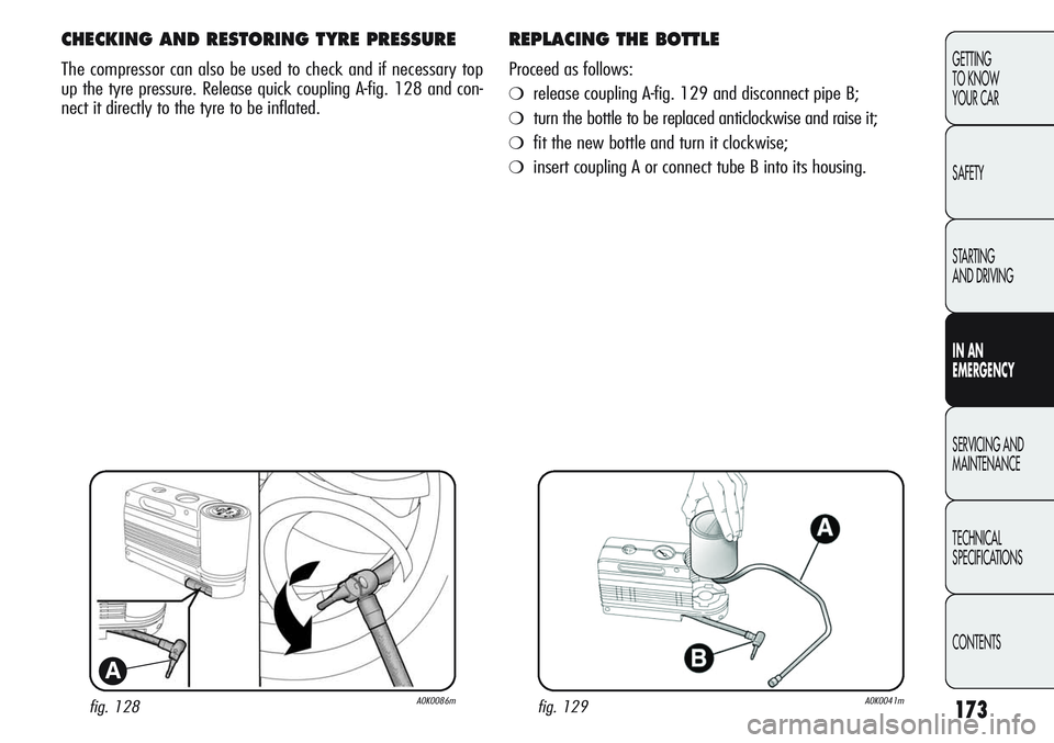 Alfa Romeo Giulietta 2011 Owner handbook (in English) 173
GETTING
TO KNOW
YOUR CAR
SAFETY
STARTING
AND DRIVING
IN AN
EMERGENCY
SERVICING AND
MAINTENANCE
TECHNICAL
SPECIFICATIONS
CONTENTS
fig. 128A0K0086m
A
CHECKING AND RESTORING TYRE PRESSURE
The com Alfa Romeo Giulietta 2011 Owner handbook (in English) 173
GETTING
TO KNOW
YOUR CAR
SAFETY
STARTING
AND DRIVING
IN AN
EMERGENCY
SERVICING AND
MAINTENANCE
TECHNICAL
SPECIFICATIONS
CONTENTS
fig. 128A0K0086m
A
CHECKING AND RESTORING TYRE PRESSURE
The com