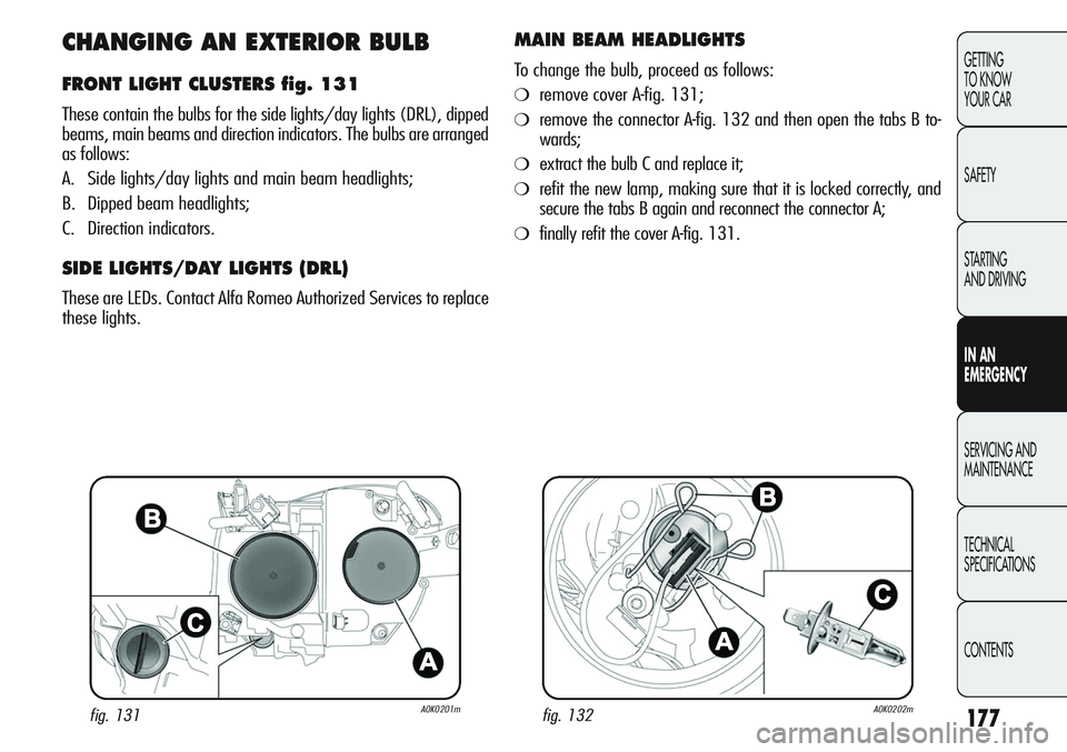 Alfa Romeo Giulietta 2012 Owner handbook (in English) 177
GETTING
TO KNOW
YOUR CAR
SAFETY
STARTING
AND DRIVING
IN AN
EMERGENCY
SERVICING AND
MAINTENANCE
TECHNICAL
SPECIFICATIONS
CONTENTS
CHANGING AN EXTERIOR BULB
FRONT LIGHT CLUSTERS fig. 131
These c Alfa Romeo Giulietta 2012 Owner handbook (in English) 177
GETTING
TO KNOW
YOUR CAR
SAFETY
STARTING
AND DRIVING
IN AN
EMERGENCY
SERVICING AND
MAINTENANCE
TECHNICAL
SPECIFICATIONS
CONTENTS
CHANGING AN EXTERIOR BULB
FRONT LIGHT CLUSTERS fig. 131
These c