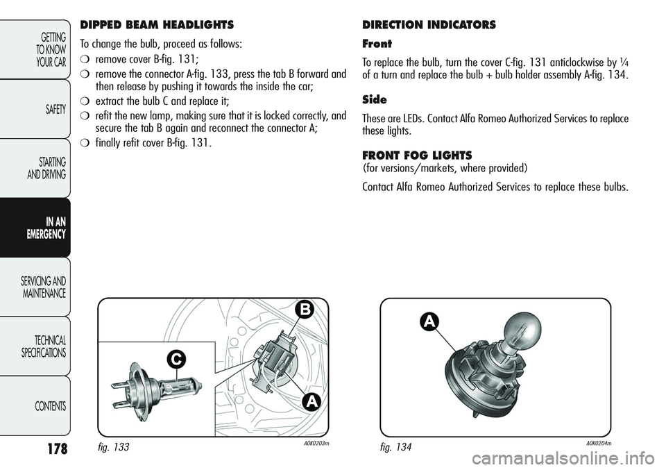 Alfa Romeo Giulietta 2012 Owner handbook (in English) 178
GETTING
TO KNOW
YOUR CAR
SAFETY
STARTING
AND DRIVING
IN AN
EMERGENCY
SERVICING AND
MAINTENANCE
TECHNICAL
SPECIFICATIONS
CONTENTS
DIPPED BEAM HEADLIGHTS
To change the bulb, proceed as follows:
Alfa Romeo Giulietta 2012 Owner handbook (in English) 178
GETTING
TO KNOW
YOUR CAR
SAFETY
STARTING
AND DRIVING
IN AN
EMERGENCY
SERVICING AND
MAINTENANCE
TECHNICAL
SPECIFICATIONS
CONTENTS
DIPPED BEAM HEADLIGHTS
To change the bulb, proceed as follows: