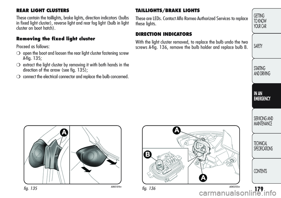 Alfa Romeo Giulietta 2012  Owner handbook (in English) 179
GETTING
TO KNOW 
YOUR CAR
SAFETY
STARTING 
AND DRIVING
IN AN 
EMERGENCY
SERVICING AND
MAINTENANCE
TECHNICAL
SPECIFICATIONS
CONTENTS
REAR LIGHT CLUSTERS 
These contain the taillights, brake lights,