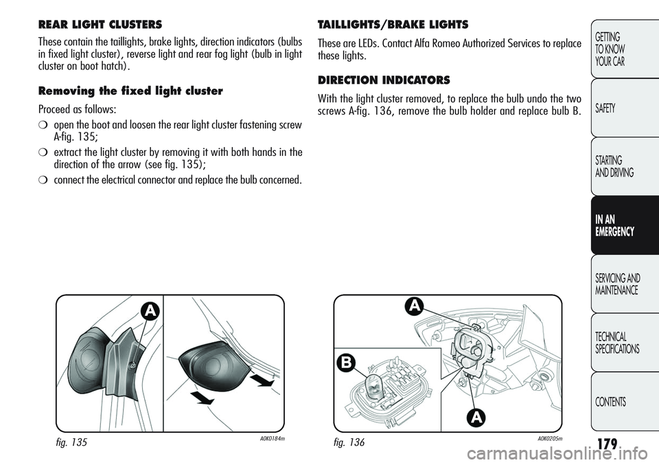 Alfa Romeo Giulietta 2012 Owner handbook (in English) 179
GETTING
TO KNOW
YOUR CAR
SAFETY
STARTING
AND DRIVING
IN AN
EMERGENCY
SERVICING AND
MAINTENANCE
TECHNICAL
SPECIFICATIONS
CONTENTS
REAR LIGHT CLUSTERS
These contain the taillights, brake lights, Alfa Romeo Giulietta 2012 Owner handbook (in English) 179
GETTING
TO KNOW
YOUR CAR
SAFETY
STARTING
AND DRIVING
IN AN
EMERGENCY
SERVICING AND
MAINTENANCE
TECHNICAL
SPECIFICATIONS
CONTENTS
REAR LIGHT CLUSTERS
These contain the taillights, brake lights,