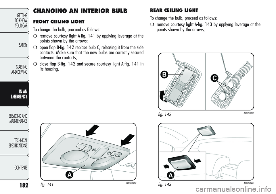 Alfa Romeo Giulietta 2011 Owner handbook (in English) 182
GETTING
TO KNOW
YOUR CAR
SAFETY
STARTING
AND DRIVING
IN AN
EMERGENCY
SERVICING AND
MAINTENANCE
TECHNICAL
SPECIFICATIONS
CONTENTS
CHANGING AN INTERIOR BULB
FRONT CEILING LIGHT
To change the bu Alfa Romeo Giulietta 2011 Owner handbook (in English) 182
GETTING
TO KNOW
YOUR CAR
SAFETY
STARTING
AND DRIVING
IN AN
EMERGENCY
SERVICING AND
MAINTENANCE
TECHNICAL
SPECIFICATIONS
CONTENTS
CHANGING AN INTERIOR BULB
FRONT CEILING LIGHT
To change the bu