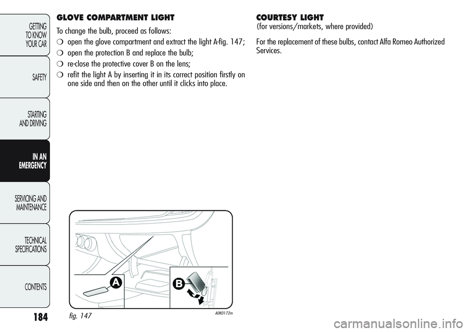 Alfa Romeo Giulietta 2011  Owner handbook (in English) 184
GETTING
TO KNOW 
YOUR CAR
SAFETY
STARTING 
AND DRIVING
IN AN 
EMERGENCY
SERVICING AND
MAINTENANCE
TECHNICAL
SPECIFICATIONS
CONTENTS
GLOVE COMPARTMENT LIGHT
To change the bulb, proceed as follows:
