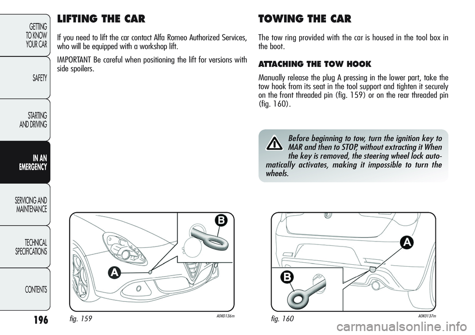 Alfa Romeo Giulietta 2011 Owner handbook (in English) 196
GETTING
TO KNOW
YOUR CAR
SAFETY
STARTING
AND DRIVING
IN AN
EMERGENCY
SERVICING AND
MAINTENANCE
TECHNICAL
SPECIFICATIONS
CONTENTS
LIFTING THE CAR
If you need to lift the car contact Alfa Romeo A Alfa Romeo Giulietta 2011 Owner handbook (in English) 196
GETTING
TO KNOW
YOUR CAR
SAFETY
STARTING
AND DRIVING
IN AN
EMERGENCY
SERVICING AND
MAINTENANCE
TECHNICAL
SPECIFICATIONS
CONTENTS
LIFTING THE CAR
If you need to lift the car contact Alfa Romeo A