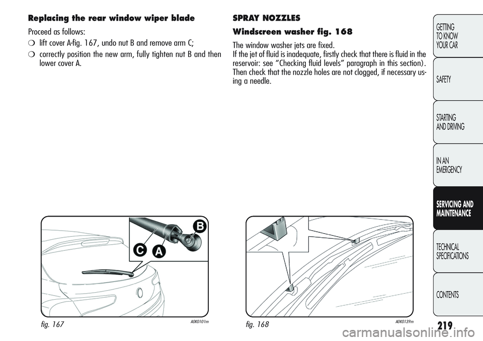 Alfa Romeo Giulietta 2011 Owner handbook (in English) 219
GETTING
TO KNOW
YOUR CAR
SAFETY
STARTING
AND DRIVING
IN AN
EMERGENCY
SERVICING AND
MAINTENANCE
TECHNICAL
SPECIFICATIONS
CONTENTS
SPRAY NOZZLES
Windscreen washer fig. 168
The window washer jets Alfa Romeo Giulietta 2011 Owner handbook (in English) 219
GETTING
TO KNOW
YOUR CAR
SAFETY
STARTING
AND DRIVING
IN AN
EMERGENCY
SERVICING AND
MAINTENANCE
TECHNICAL
SPECIFICATIONS
CONTENTS
SPRAY NOZZLES
Windscreen washer fig. 168
The window washer jets