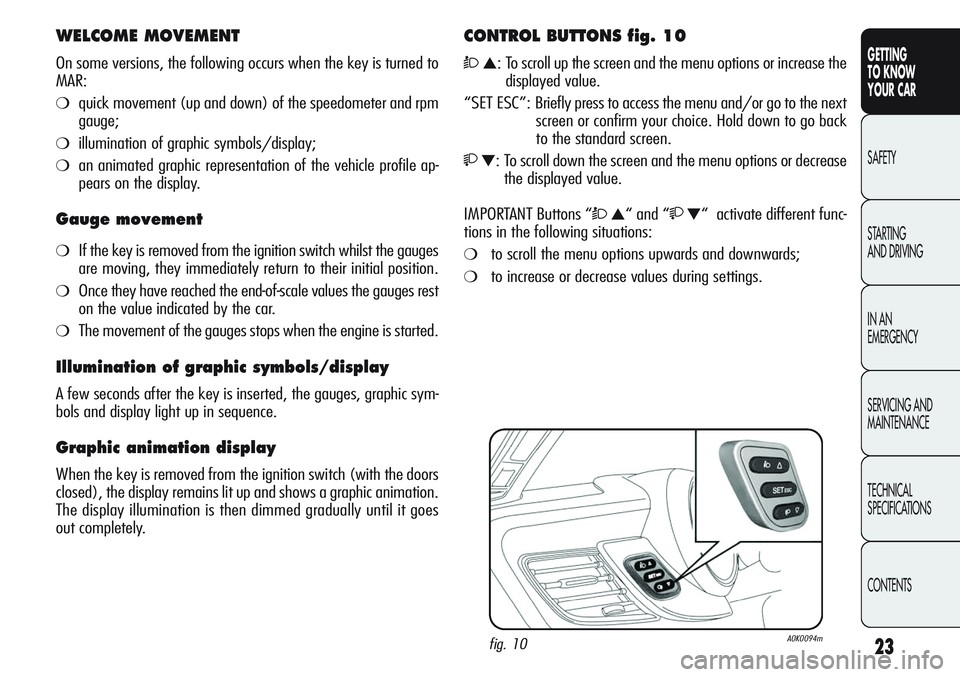 Alfa Romeo Giulietta 2011 Owner handbook (in English) 23
GETTING
TO KNOW
YOUR CAR
SAFETY
STARTING
AND DRIVING
IN AN
EMERGENCY
SERVICING AND
MAINTENANCE
TECHNICAL
SPECIFICATIONS
CONTENTS
WELCOME MOVEMENT
On some versions, the following occurs when the Alfa Romeo Giulietta 2011 Owner handbook (in English) 23
GETTING
TO KNOW
YOUR CAR
SAFETY
STARTING
AND DRIVING
IN AN
EMERGENCY
SERVICING AND
MAINTENANCE
TECHNICAL
SPECIFICATIONS
CONTENTS
WELCOME MOVEMENT
On some versions, the following occurs when the