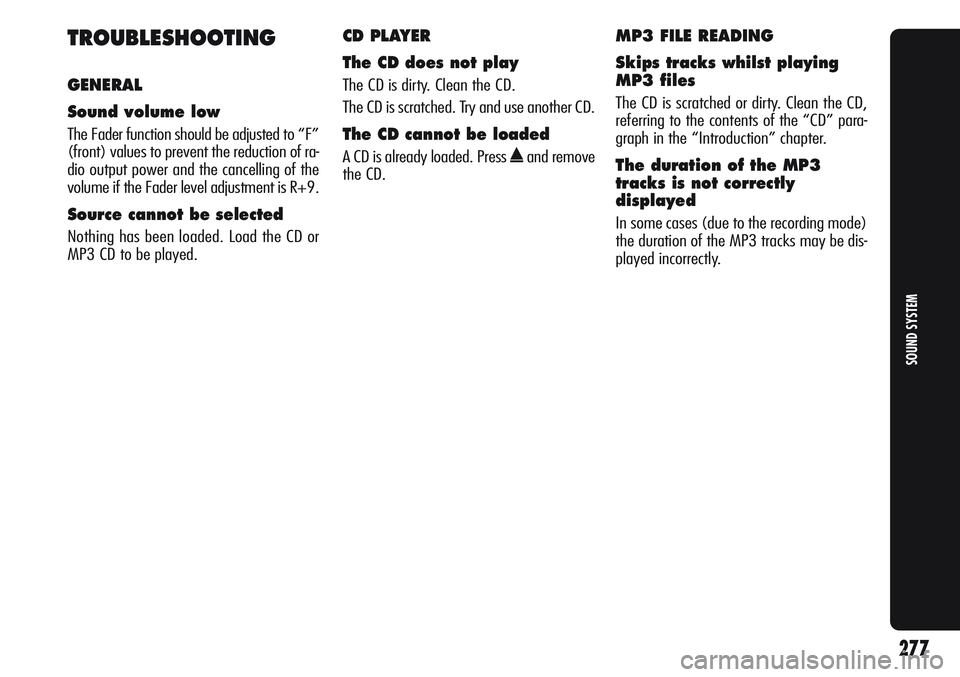 Alfa Romeo Giulietta 2012  Owner handbook (in English) 277
SOUND SYSTEM
TROUBLESHOOTING
GENERAL
Sound volume low 
The Fader function should be adjusted to “F”
(front) values to prevent the reduction of ra-
dio output power and the cancelling of the
vo