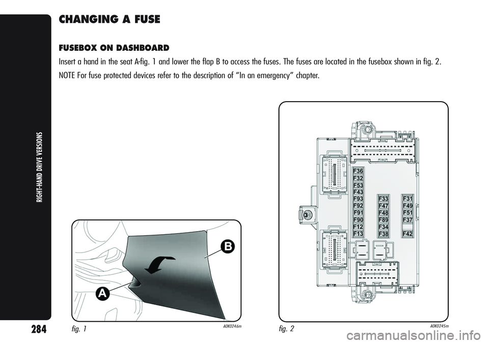 Alfa Romeo Giulietta 2012  Owner handbook (in English) CHANGING A FUSE
FUSEBOX ON DASHBOARD
Insert a hand in the seat A-fig. 1 and lower the flap B to access the fuses. The fuses are located in the fusebox shown in fig. 2.
NOTE For fuse protected devices 