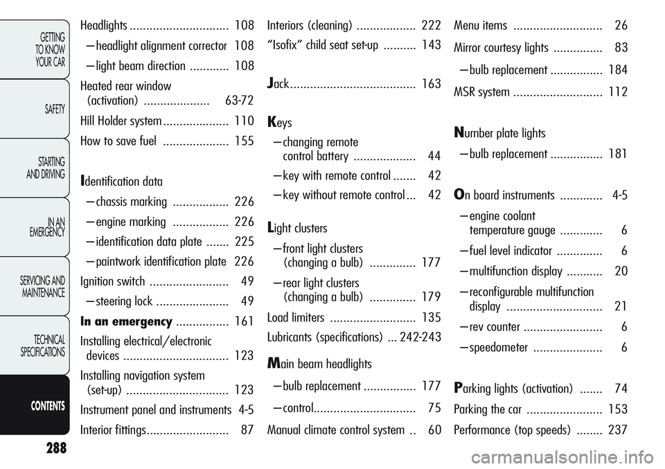 Alfa Romeo Giulietta 2012  Owner handbook (in English) 288
GETTING
TO KNOW 
YOUR CAR
SAFETY
STARTING 
AND DRIVING
IN AN 
EMERGENCY
SERVICING AND
MAINTENANCE
TECHNICAL
SPECIFICATIONS
CONTENTS
Headlights.............................. 108
– headlight align