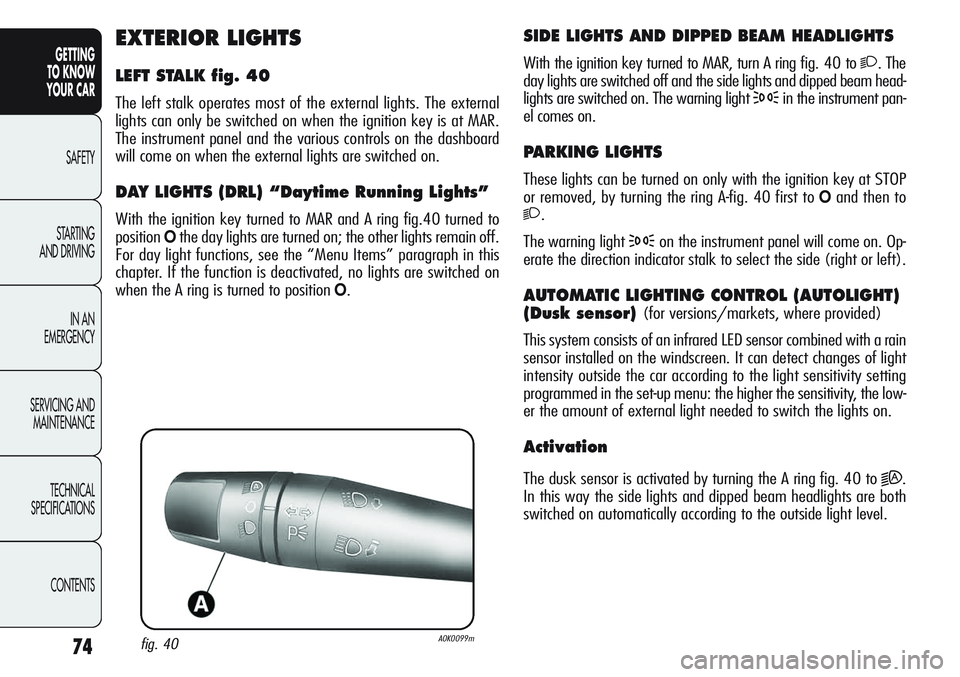 Alfa Romeo Giulietta 2012  Owner handbook (in English) 74
GETTING
TO KNOW 
YOUR CAR
SAFETY
STARTING 
AND DRIVING
IN AN 
EMERGENCY
SERVICING AND
MAINTENANCE
TECHNICAL
SPECIFICATIONS
CONTENTS
SIDE LIGHTS AND DIPPED BEAM HEADLIGHTS
With the ignition key turn