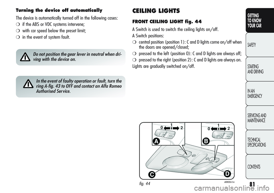 Alfa Romeo Giulietta 2011 Owner handbook (in English) 81
GETTING
TO KNOW
YOUR CAR
SAFETY
STARTING
AND DRIVING
IN AN
EMERGENCY
SERVICING AND
MAINTENANCE
TECHNICAL
SPECIFICATIONS
CONTENTS
CEILING LIGHTS
FRONT CEILING LIGHT fig. 44
A Switch is used to sw Alfa Romeo Giulietta 2011 Owner handbook (in English) 81
GETTING
TO KNOW
YOUR CAR
SAFETY
STARTING
AND DRIVING
IN AN
EMERGENCY
SERVICING AND
MAINTENANCE
TECHNICAL
SPECIFICATIONS
CONTENTS
CEILING LIGHTS
FRONT CEILING LIGHT fig. 44
A Switch is used to sw