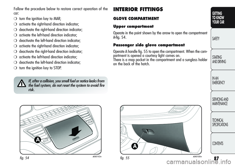 Alfa Romeo Giulietta 2011  Owner handbook (in English) 87
GETTING
TO KNOW 
YOUR CAR
SAFETY
STARTING 
AND DRIVING
IN AN 
EMERGENCY
SERVICING AND
MAINTENANCE
TECHNICAL
SPECIFICATIONS
CONTENTS
Follow the procedure below to restore correct operation of the
ca