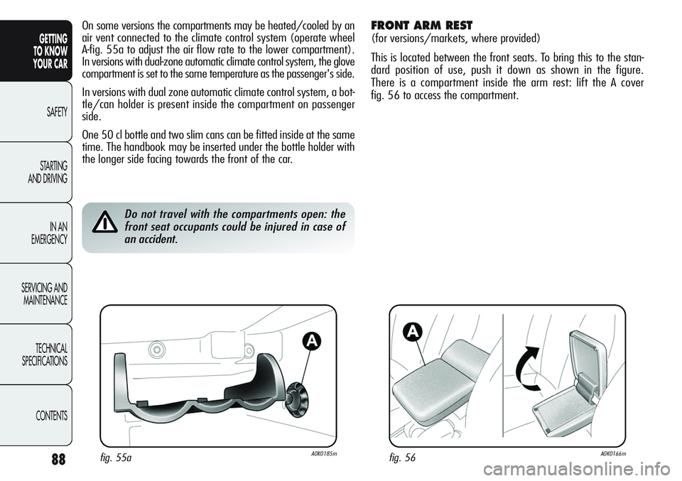 Alfa Romeo Giulietta 2011  Owner handbook (in English) 88
GETTING
TO KNOW 
YOUR CAR
SAFETY
STARTING 
AND DRIVING
IN AN 
EMERGENCY
SERVICING AND
MAINTENANCE
TECHNICAL
SPECIFICATIONS
CONTENTS
On some versions the compartments may be heated/cooled by an
air 