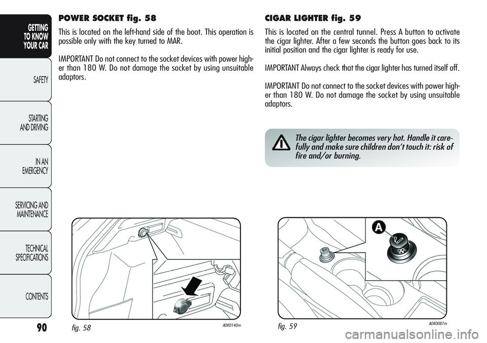 Alfa Romeo Giulietta 2011  Owner handbook (in English) 90
GETTING
TO KNOW 
YOUR CAR
SAFETY
STARTING 
AND DRIVING
IN AN 
EMERGENCY
SERVICING AND
MAINTENANCE
TECHNICAL
SPECIFICATIONS
CONTENTS
CIGAR LIGHTER fig. 59
This is located on the central tunnel. Pres