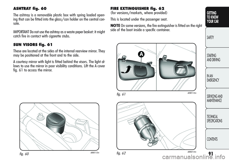 Alfa Romeo Giulietta 2011 Owner handbook (in English) 91
GETTING
TO KNOW
YOUR CAR
SAFETY
STARTING
AND DRIVING
IN AN
EMERGENCY
SERVICING AND
MAINTENANCE
TECHNICAL
SPECIFICATIONS
CONTENTS
fig. 60A0K0112m
ASHTRAY fig. 60
The ashtray is a removable plasti Alfa Romeo Giulietta 2011 Owner handbook (in English) 91
GETTING
TO KNOW
YOUR CAR
SAFETY
STARTING
AND DRIVING
IN AN
EMERGENCY
SERVICING AND
MAINTENANCE
TECHNICAL
SPECIFICATIONS
CONTENTS
fig. 60A0K0112m
ASHTRAY fig. 60
The ashtray is a removable plasti