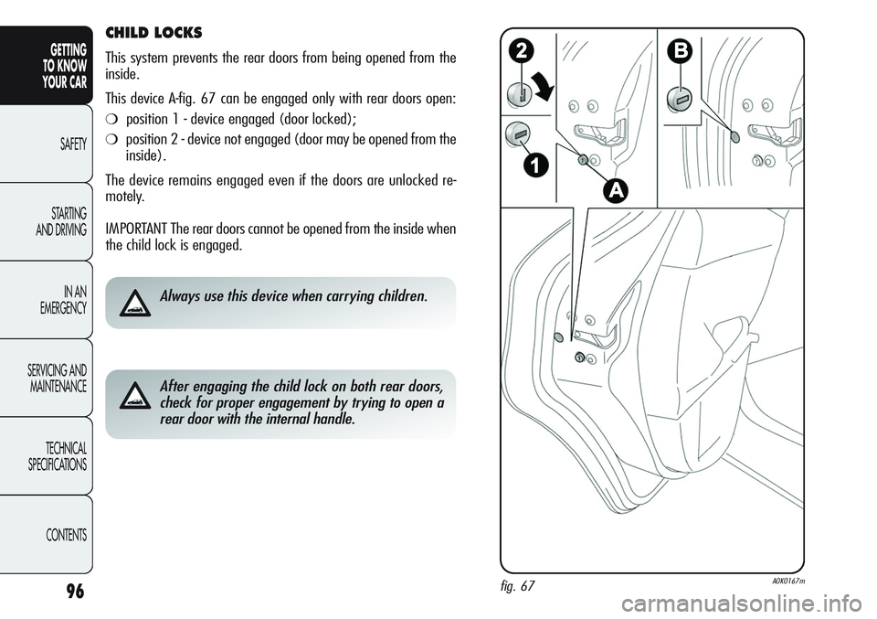 Alfa Romeo Giulietta 2011 Owner handbook (in English) 96
GETTING
TO KNOW
YOUR CAR
SAFETY
STARTING
AND DRIVING
IN AN
EMERGENCY
SERVICING AND
MAINTENANCE
TECHNICAL
SPECIFICATIONS
CONTENTS
CHILD LOCKS
This system prevents the rear doors from being opene Alfa Romeo Giulietta 2011 Owner handbook (in English) 96
GETTING
TO KNOW
YOUR CAR
SAFETY
STARTING
AND DRIVING
IN AN
EMERGENCY
SERVICING AND
MAINTENANCE
TECHNICAL
SPECIFICATIONS
CONTENTS
CHILD LOCKS
This system prevents the rear doors from being opene