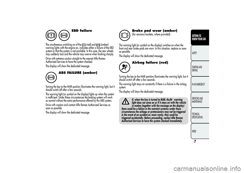 Alfa Romeo Giulietta 2013  Owner handbook (in English) EBD failure
The simultaneous switching on of the
(red) and
(amber)
warning lights with the engine on, indicates either a failure of the EBD
system or that the system is not available. In this case, th