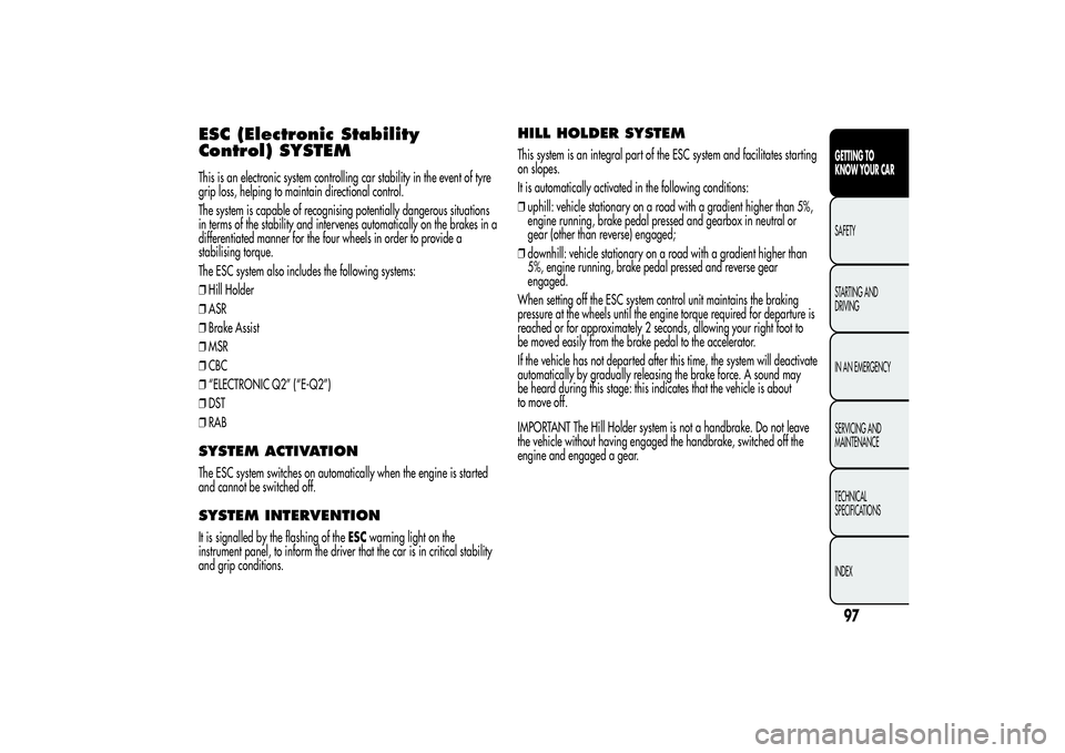 Alfa Romeo Giulietta 2013 Owner handbook (in English) ESC (Electronic Stability
Control) SYSTEMThis is an electronic system controlling car stability in the event of tyre
grip loss, helping to maintain directional control.
The system is capable of recogn Alfa Romeo Giulietta 2013 Owner handbook (in English) ESC (Electronic Stability
Control) SYSTEMThis is an electronic system controlling car stability in the event of tyre
grip loss, helping to maintain directional control.
The system is capable of recogn