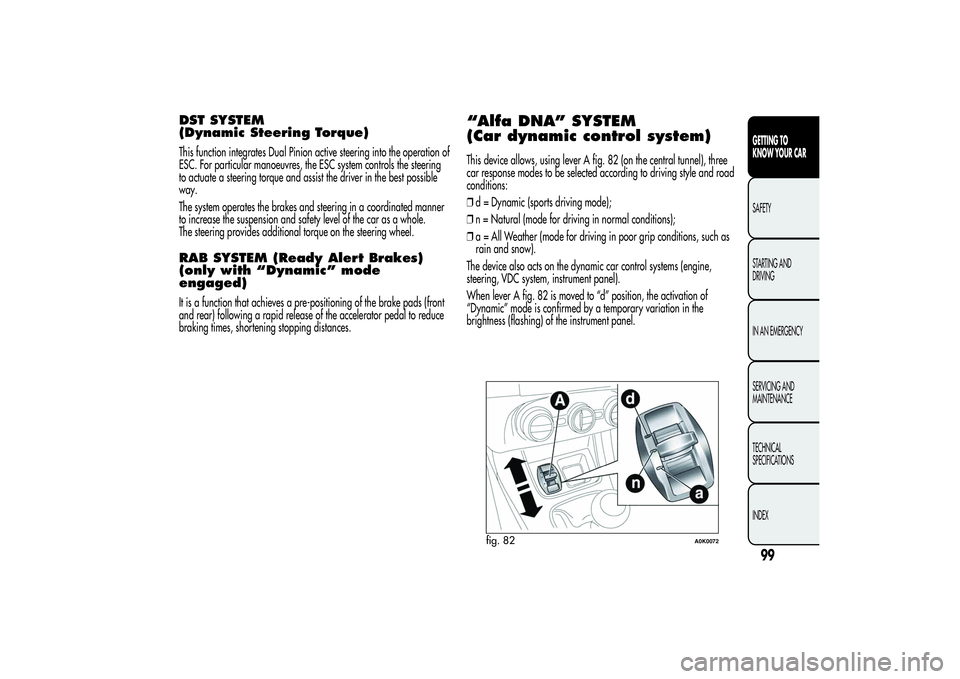 Alfa Romeo Giulietta 2013 Owner handbook (in English) DST SYSTEM
(Dynamic Steering Torque)This function integrates Dual Pinion active steering into the operation of
ESC. For particular manoeuvres, the ESC system controls the steering
to actuate a steerin Alfa Romeo Giulietta 2013 Owner handbook (in English) DST SYSTEM
(Dynamic Steering Torque)This function integrates Dual Pinion active steering into the operation of
ESC. For particular manoeuvres, the ESC system controls the steering
to actuate a steerin
