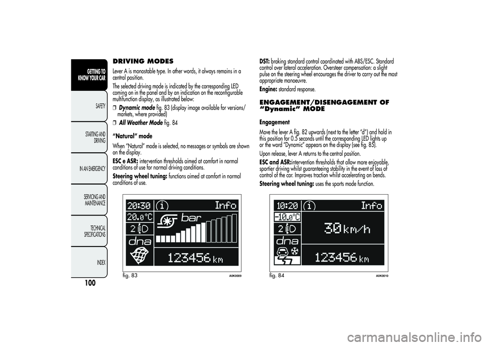 Alfa Romeo Giulietta 2013 Owner handbook (in English) DRIVING MODESLever A is monostable type. In other words, it always remains in a
central position.
The selected driving mode is indicated by the corresponding LED
coming on in the panel and by an indic Alfa Romeo Giulietta 2013 Owner handbook (in English) DRIVING MODESLever A is monostable type. In other words, it always remains in a
central position.
The selected driving mode is indicated by the corresponding LED
coming on in the panel and by an indic