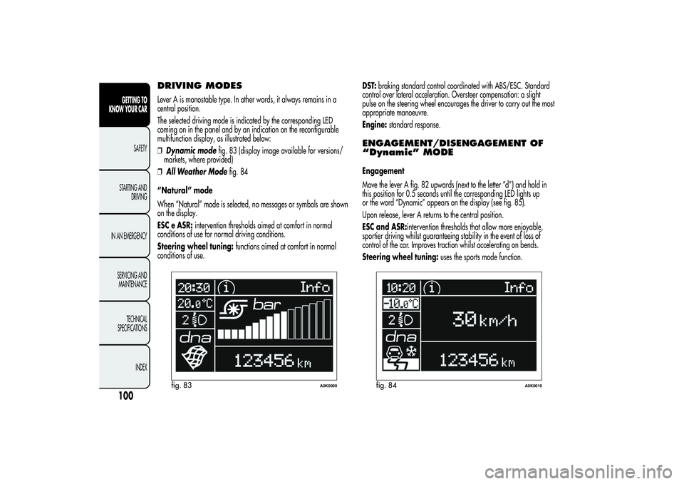 Alfa Romeo Giulietta 2013  Owner handbook (in English) DRIVING MODESLever A is monostable type. In other words, it always remains in a
central position.
The selected driving mode is indicated by the corresponding LED
coming on in the panel and by an indic