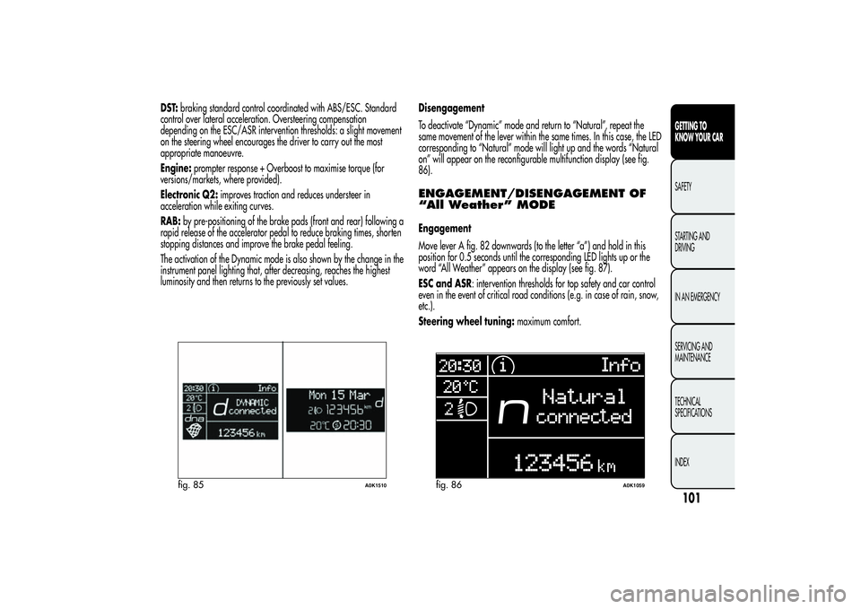 Alfa Romeo Giulietta 2013 Owner handbook (in English) DST:braking standard control coordinated with ABS/ESC. Standard
control over lateral acceleration. Oversteering compensation
depending on the ESC/ASR intervention thresholds: a slight movement
on the Alfa Romeo Giulietta 2013 Owner handbook (in English) DST:braking standard control coordinated with ABS/ESC. Standard
control over lateral acceleration. Oversteering compensation
depending on the ESC/ASR intervention thresholds: a slight movement
on the