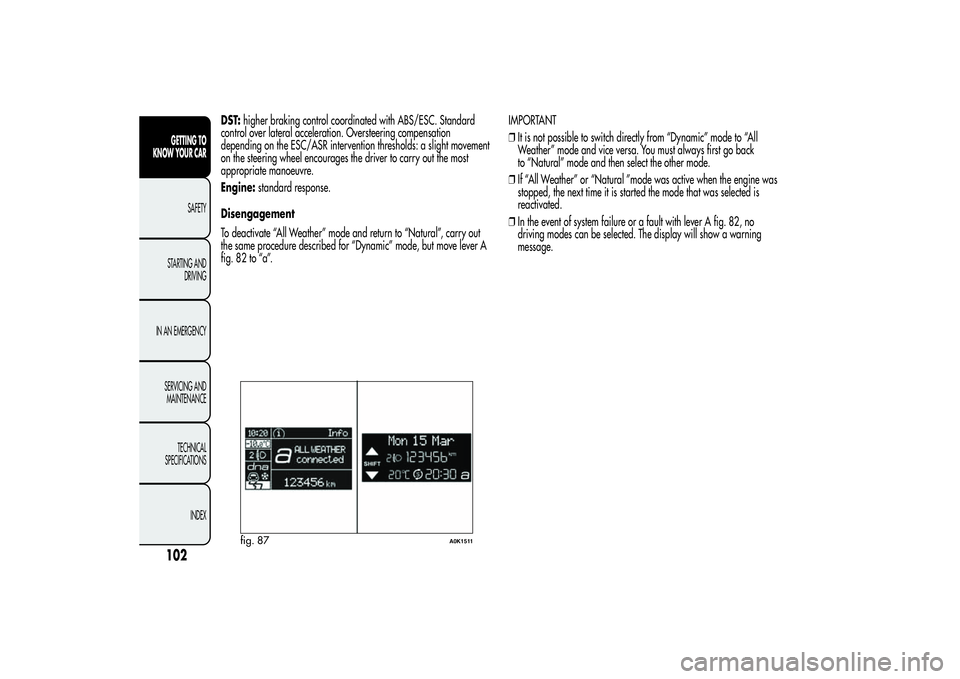 Alfa Romeo Giulietta 2013  Owner handbook (in English) DST:higher braking control coordinated with ABS/ESC. Standard
control over lateral acceleration. Oversteering compensation
depending on the ESC/ASR intervention thresholds: a slight movement
on the st