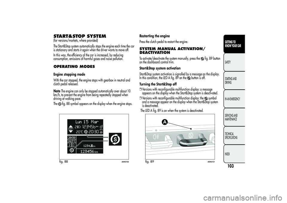 Alfa Romeo Giulietta 2013  Owner handbook (in English) START&STOP SYSTEM(for versions/markets, where provided)
The Start&Stop system automatically stops the engine each time the car
is stationary and starts it again when the driver wants to move off.
In t