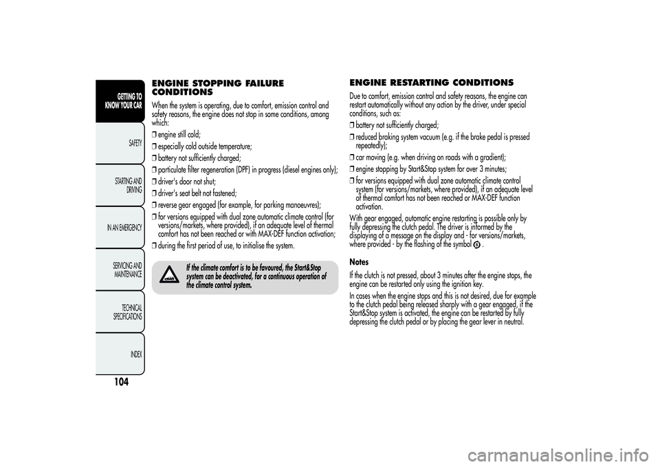 Alfa Romeo Giulietta 2013  Owner handbook (in English) ENGINE STOPPING FAILURE
CONDITIONSWhen the system is operating, due to comfort, emission control and
safety reasons, the engine does not stop in some conditions, among
which:
❒engine still cold;
❒