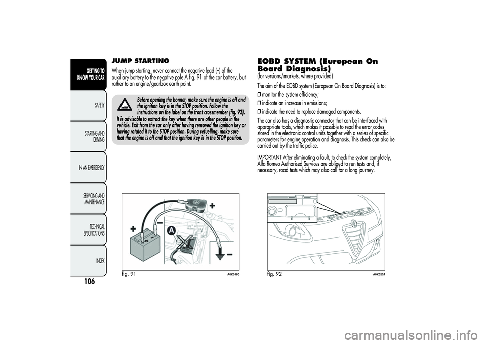 Alfa Romeo Giulietta 2013  Owner handbook (in English) JUMP STARTINGWhen jump starting, never connect the negative lead (–) of the
auxiliary battery to the negative pole A fig. 91 of the car battery, but
rather to an engine/gearbox earth point.
Before o