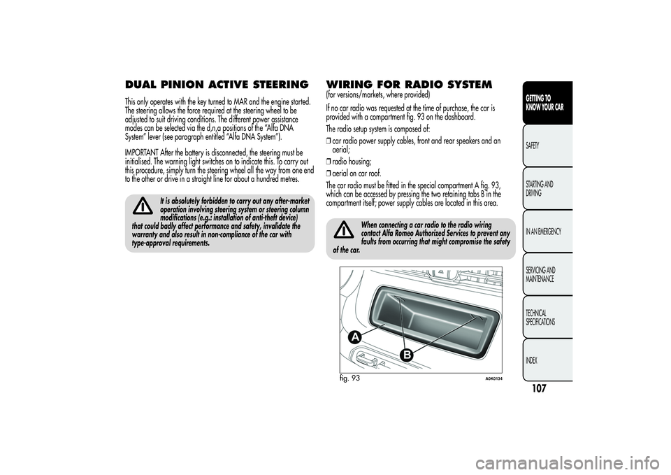 Alfa Romeo Giulietta 2013 Owner handbook (in English) DUAL PINION ACTIVE STEERINGThis only operates with the key turned to MAR and the engine started.
The steering allows the force required at the steering wheel to be
adjusted to suit driving conditions. Alfa Romeo Giulietta 2013 Owner handbook (in English) DUAL PINION ACTIVE STEERINGThis only operates with the key turned to MAR and the engine started.
The steering allows the force required at the steering wheel to be
adjusted to suit driving conditions.